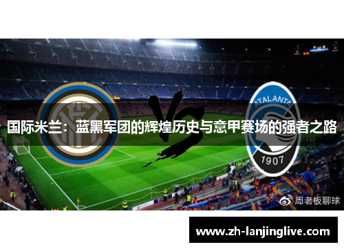 国际米兰：蓝黑军团的辉煌历史与意甲赛场的强者之路