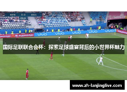 国际足联联合会杯：探索足球盛宴背后的小世界杯魅力