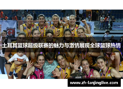 土耳其篮球超级联赛的魅力与激情展现全球篮球热情