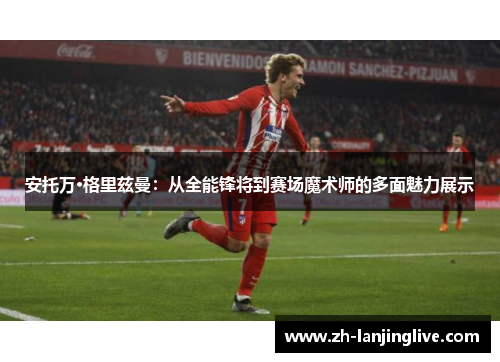 安托万·格里兹曼：从全能锋将到赛场魔术师的多面魅力展示