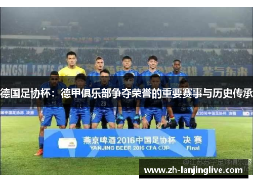 德国足协杯：德甲俱乐部争夺荣誉的重要赛事与历史传承