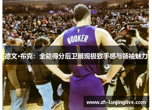 德文·布克：全能得分后卫展现极致手感与领袖魅力