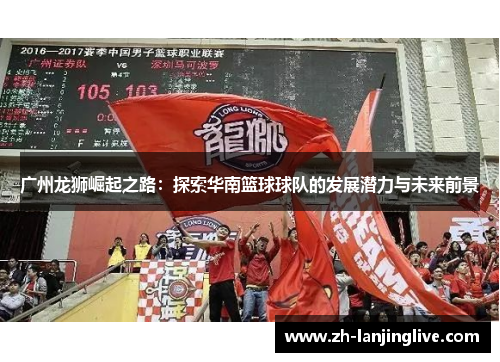 广州龙狮崛起之路：探索华南篮球球队的发展潜力与未来前景