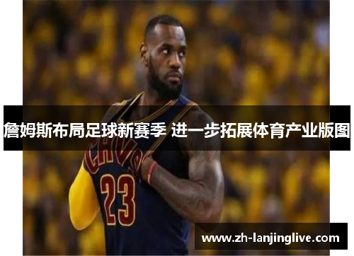 詹姆斯布局足球新赛季 进一步拓展体育产业版图