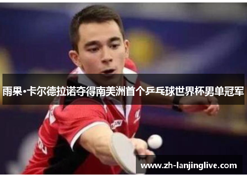 雨果·卡尔德拉诺夺得南美洲首个乒乓球世界杯男单冠军