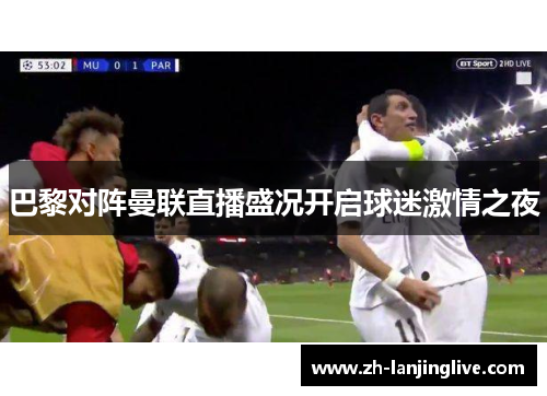 巴黎对阵曼联直播盛况开启球迷激情之夜
