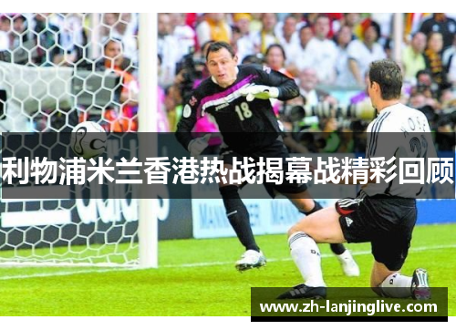 利物浦米兰香港热战揭幕战精彩回顾
