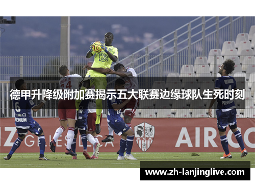 德甲升降级附加赛揭示五大联赛边缘球队生死时刻