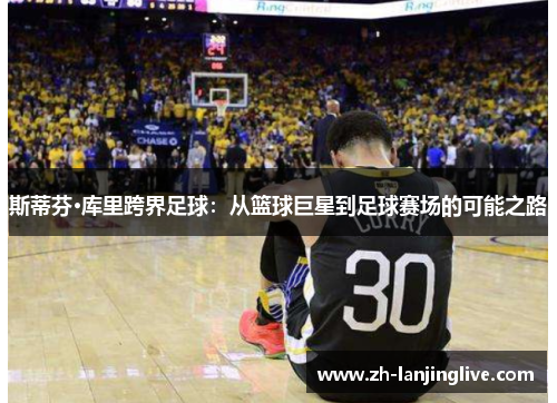 斯蒂芬·库里跨界足球：从篮球巨星到足球赛场的可能之路